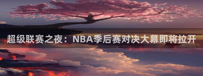 超级联赛之夜：NBA季后赛对决大幕即将拉开