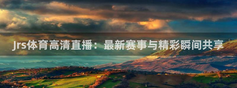 Jrs体育高清直播：最新赛事与精彩瞬间共享