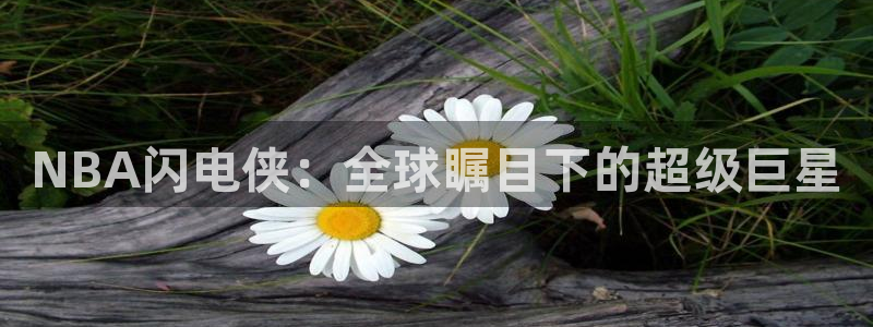 NBA闪电侠：全球瞩目下的超级巨星