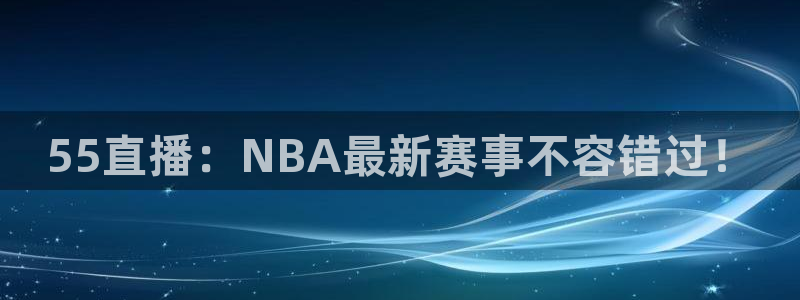 55直播：NBA最新赛事不容错过！