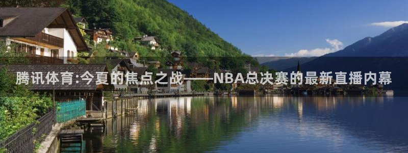 腾讯体育:今夏的焦点之战——NBA总决赛的最新直播内幕