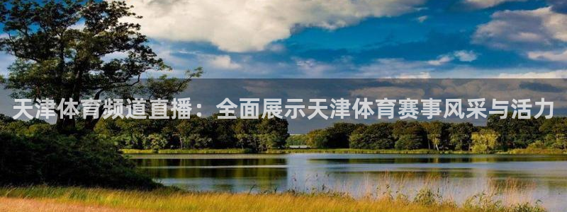 天津体育频道直播：全面展示天津体育赛事风采与活力