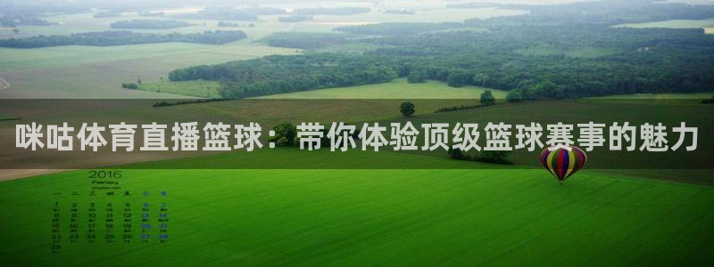 咪咕体育直播篮球：带你体验顶级篮球赛事的魅力