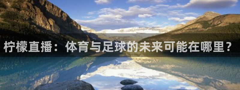 柠檬直播：体育与足球的未来可能在哪里？