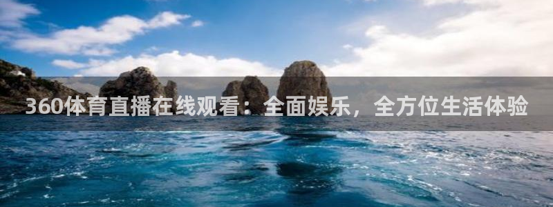 360体育直播在线观看：全面娱乐，全方位生活体验