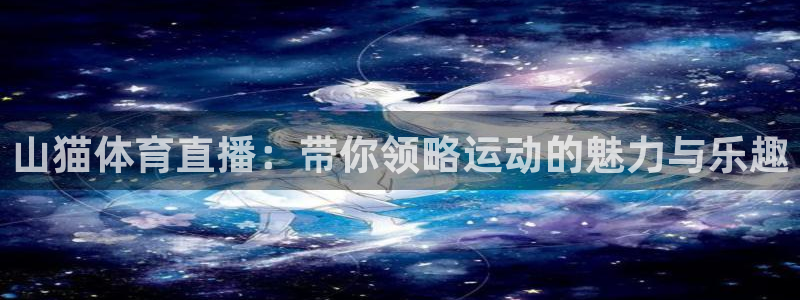 山猫体育直播：带你领略运动的魅力与乐趣