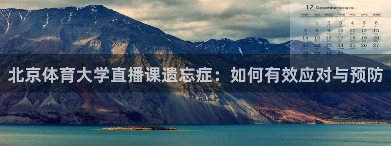 北京体育大学直播课遗忘症：如何有效应对与预防