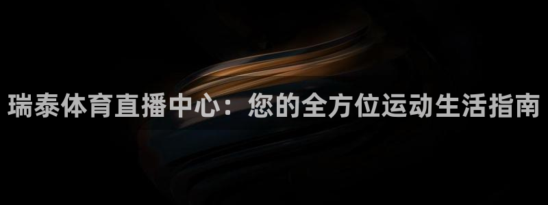 瑞泰体育直播中心：您的全方位运动生活指南