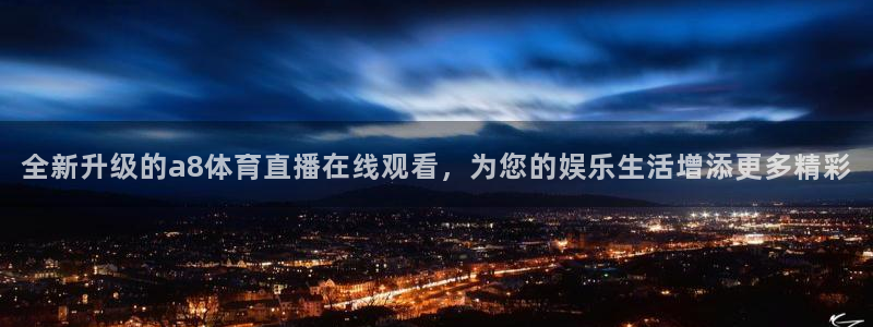 全新升级的a8体育直播在线观看，为您的娱乐生活增添更多精彩
