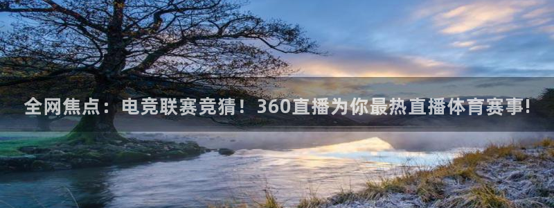 全网焦点：电竞联赛竞猜！360直播为你最热直播体育赛事!