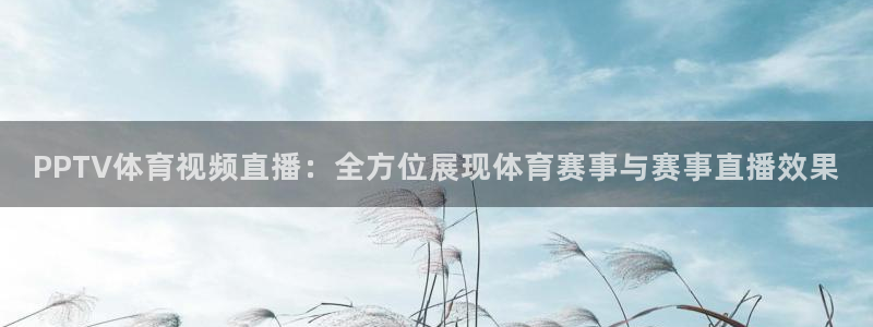PPTV体育视频直播：全方位展现体育赛事与赛事直播效果