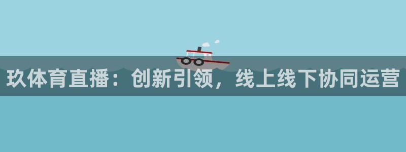 玖体育直播：创新引领，线上线下协同运营