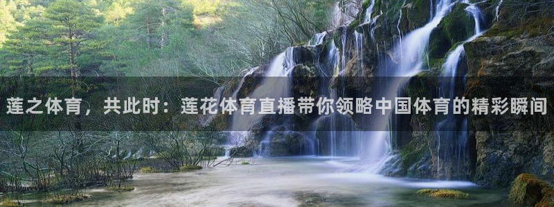 莲之体育，共此时：莲花体育直播带你领略中国体育的精彩瞬间