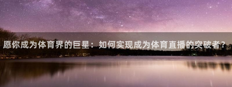愿你成为体育界的巨星：如何实现成为体育直播的突破者？
