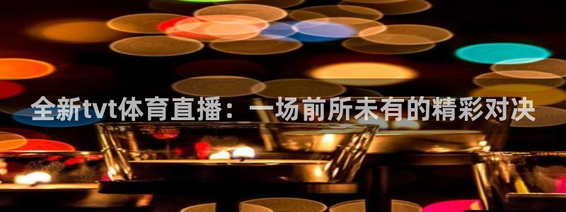 全新tvt体育直播：一场前所未有的精彩对决